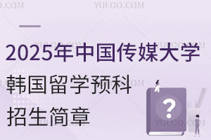 2025年中国传媒大学韩国留学预科招生简章