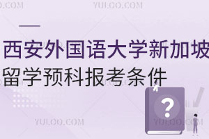 西安外国语大学新加坡留学预科报考条件有哪些？