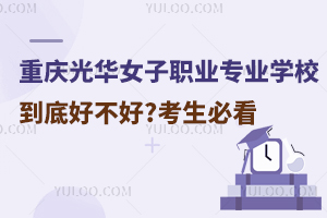 重庆光华女子职业中等专业学校到底好不好?考生必看