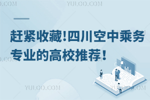 趕緊收藏!四川空中乘務專業的高校推薦!