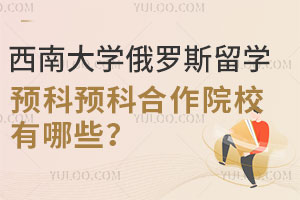 西南大学俄罗斯留学预科预科合作院校有哪些？