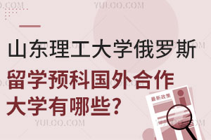 山东理工大学俄罗斯留学预科国外合作大学有哪些？附报名须知