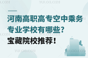 河南高職高專空中乘務專業學校有哪些?寶藏院校推薦!