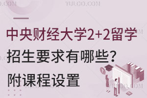 2025年中央财经大学2+2留学招生要求有哪些？附课程设置
