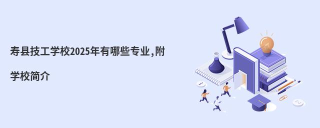 寿县技工学校2025年有哪些专业,附学校简介