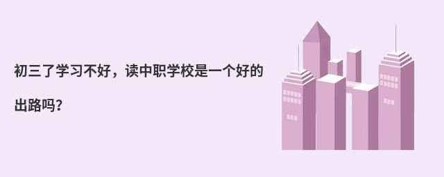 初三了学习不好,读中职学校是一个好的出路吗?