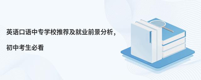 英语口语中专学校推荐及就业前景分析,初中考生必看
