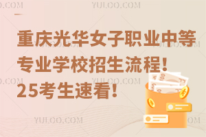 重庆光华女子职业中等专业学校招生流程！25考生速看！