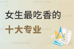 女生最吃香的十大专业,女孩子就业率高的专业名单