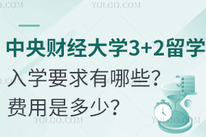 中央财经大学3+2留学入学要求有哪些？费用是多少？