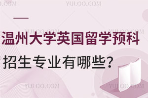 温州大学英国留学预科招生专业有哪些？