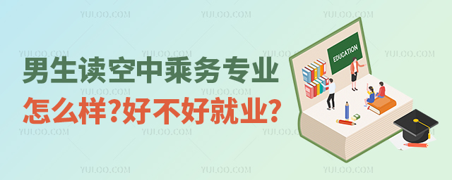 男生讀空中乘務專業怎么樣?好不好就業?