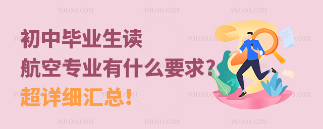 初中畢業生讀航空專業有什么要求?超詳細匯總!