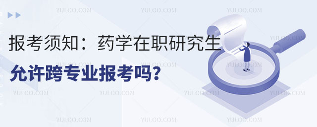 报考须知:药学在职研究生允许跨专业报考吗?