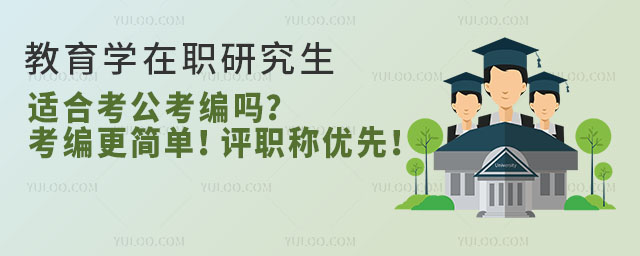 教育学在职研究生适合考公考编吗?考编更简单!评职称优先!