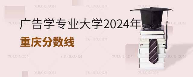 广告学专业大学2024年重庆分数线