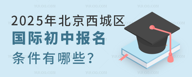 2025年北京西城区国际初中报名条件