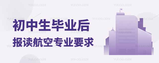 初中生毕业后想报读航空专业有什么要求?