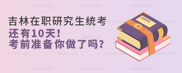 吉林在职研究生统考还有10天!这些考前准备你做了吗?