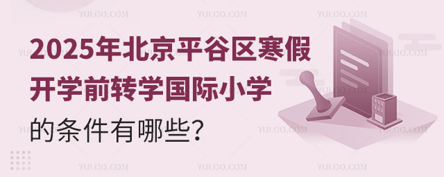 2025年北京平谷区寒假开学前转学国际小学的条件