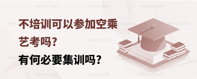 不培訓可以參加空乘藝考嗎有何必要集訓嗎.jpg