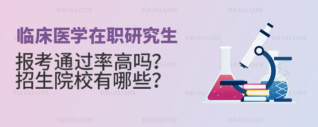 临床医学在职研究生报考通过率高吗?招生院校有哪些?