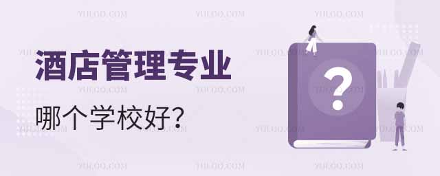 酒店管理专业哪个学校好?附全国排名前100强的大学名单