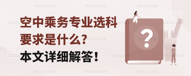 空中乘務專業選科要求是什么?本文詳細解答!