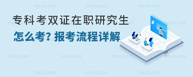 专科考双证在职研究生怎么考?报考流程详解