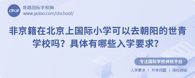 非京籍在北京上国际小学可以去朝阳的世青学校吗?具体入学要求?