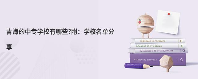 青海的中专学校有哪些?附:学校名单分享