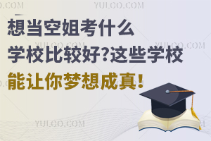 想當空姐考什么學校比較好?這些學校能讓你夢想成真!