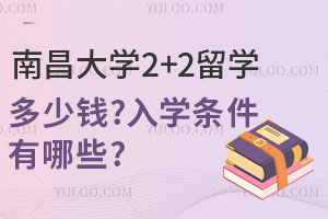 2025年南昌大学2+2留学多少钱？入学条件有哪些？