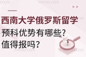 2025年西南大学俄罗斯留学预科优势有哪些？值得报吗？