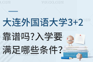 大连外国语大学3+2留学靠谱吗？入学要满足哪些条件？