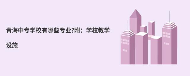 青海中专学校有哪些专业?附:学校教学设施
