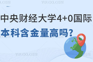 中央财经大学4+0国际本科含金量高吗？