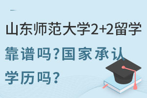 山东师范大学2+2留学靠谱吗？国家承认学历吗？