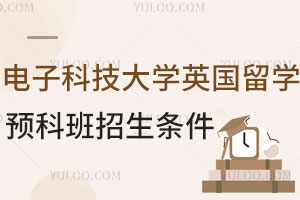 电子科技大学英国留学预科班招生条件有哪些？
