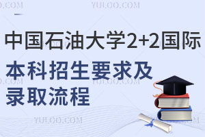 中国石油大学2+2国际本科招生要求有哪些？附录取流程