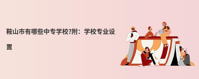 鞍山市有哪些中专学校?附:学校专业设置