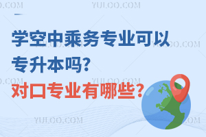 學(xué)空中乘務(wù)專業(yè)可以專升本嗎?對口專業(yè)有哪些?