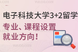 电子科技大学3+2留学专业有哪些？含课程设置及就业方向！