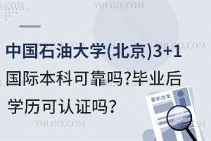 中国石油大学(北京)3+1国际本科可靠吗？毕业后学历可认证吗？