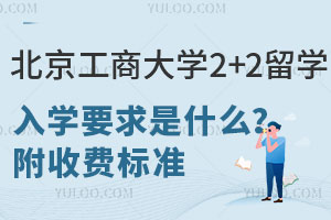 北京工商大学2+2留学入学要求是什么？附收费标准