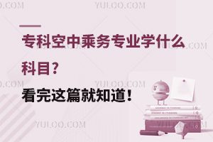 專科空中乘務專業學什么科目?看完這篇就知道!