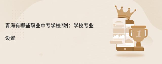 青海有哪些职业中专学校?附:学校专业设置