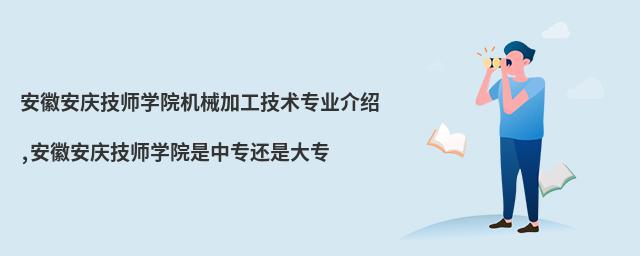 安徽安庆技师学院机械加工技术专业介绍,安徽安庆技师学院是中专还是大专