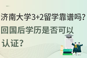 济南大学3+2留学靠谱吗？回国后学历是否可以认证？