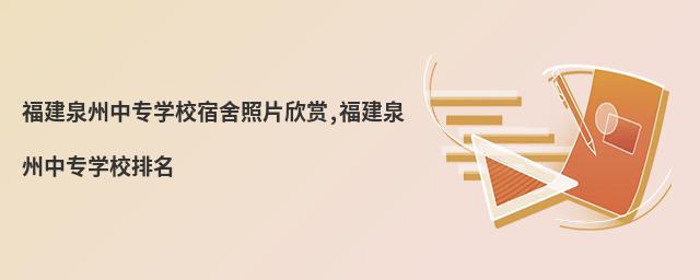 福建泉州中专学校宿舍照片欣赏,福建泉州中专学校排名